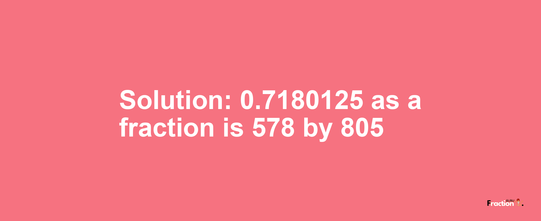 Solution:0.7180125 as a fraction is 578/805